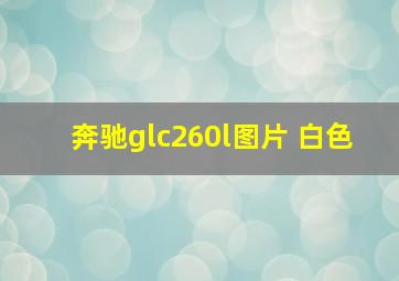 奔驰glc260l图片 白色